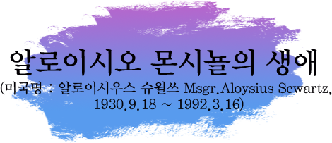 알로이시오 몬시뇰의 생애 (미국명 : 알로이시우스 슈윌쓰(Msgr.Aloysius Scwartz, 1930.9.18 ~ 1992.3.16))